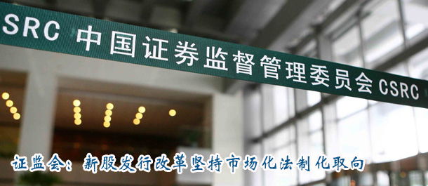 證監(jiān)會(huì):新股發(fā)行改革堅(jiān)持市場化法制化取向