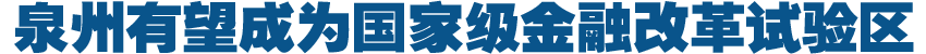 泉州有望成國家級金融改革試驗區(qū)