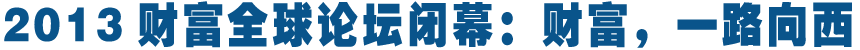 綜述:財(cái)富,一路向西——寫在2013財(cái)富全球論壇閉幕之際