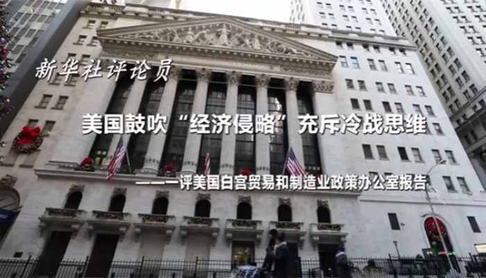 新華社評論員：美國鼓吹&ldquo;經濟侵略&rdquo;充斥冷戰思維&mdash;&mdash;一評美國白宮貿易和制造業政策辦公室報告