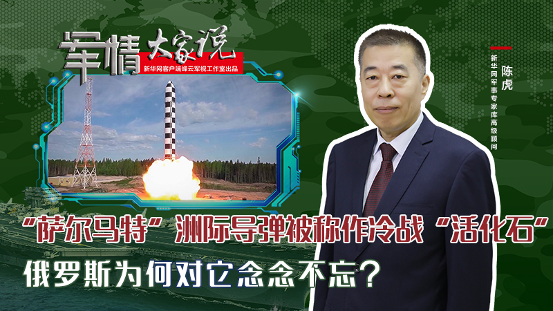 陳虎：&ldquo;薩爾馬特&rdquo;洲際導(dǎo)彈被稱作冷戰(zhàn)&ldquo;活化石&rdquo;，俄羅斯為何對它念念不忘？
